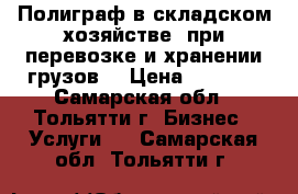 Полиграф в складском хозяйстве, при перевозке и хранении грузов  › Цена ­ 3 550 - Самарская обл., Тольятти г. Бизнес » Услуги   . Самарская обл.,Тольятти г.